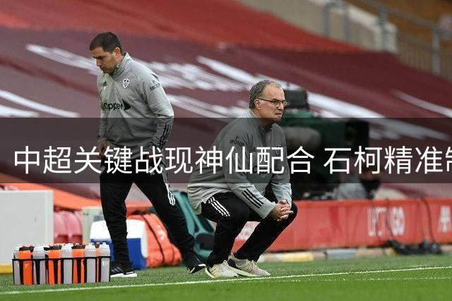 中超关键战现神仙配合 石柯精准制导助卡约凌空扳平