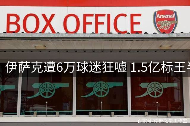 伊萨克遭6万球迷狂嘘 1.5亿标王半场4项数据挂零