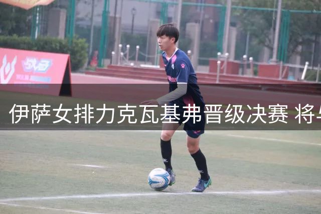 伊萨女排力克瓦基弗晋级决赛 将与费内巴切争冠