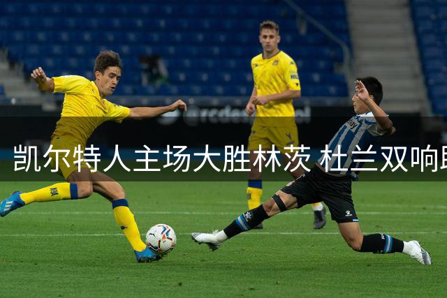 凯尔特人主场大胜林茨 杜兰双响助队占先机