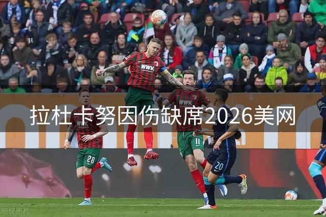 拉杜卡努因伤缺席2026美网