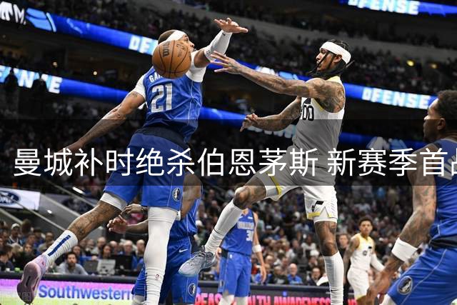 曼城补时绝杀伯恩茅斯 新赛季首战艰难取胜