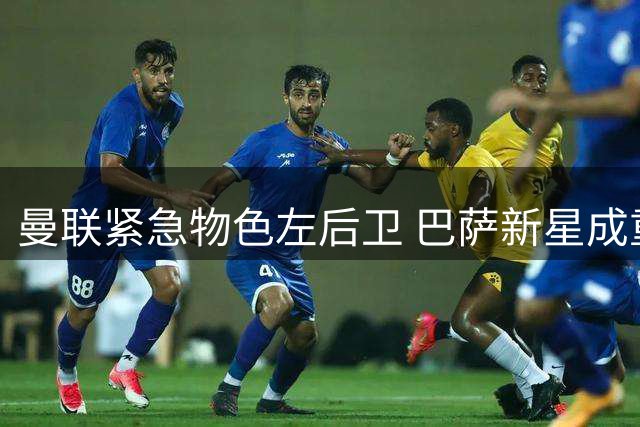 曼联紧急物色左后卫 巴萨新星成重点引援目标